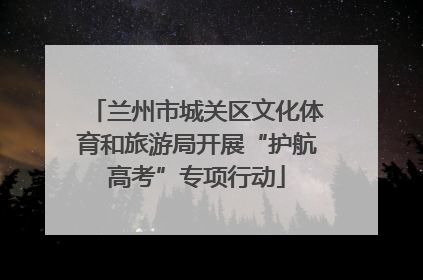 兰州市城关区文化体育和旅游局开展“护航高考”专项行动